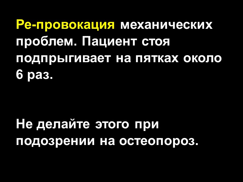 Ре-провокация механических проблем. Пациент стоя подпрыгивает на пятках около 6 раз.  Не делайте